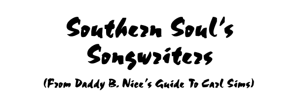 Southern Soul's Songwriters - From Daddy B. Nice's Guide to Carl Sims